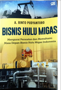 Bisnis Hulu Migas: Mengurangi Persoalan dan Memahami Masa Depan Bisnis Hulu Migas Indonesia